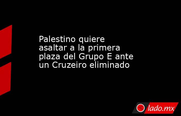Palestino quiere asaltar a la primera plaza del Grupo E ante un Cruzeiro eliminado. Noticias en tiempo real