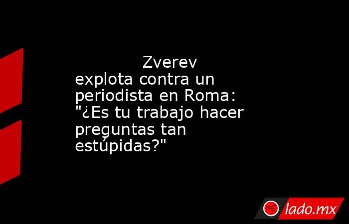                                     Zverev explota contra un periodista en Roma: 