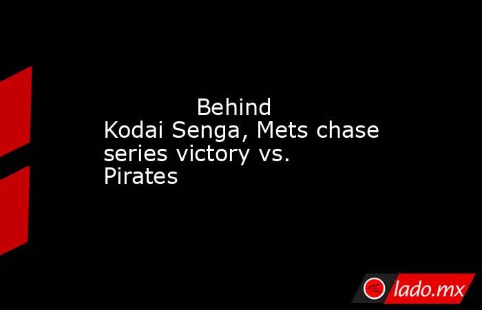             Behind Kodai Senga, Mets chase series victory vs. Pirates        . Noticias en tiempo real