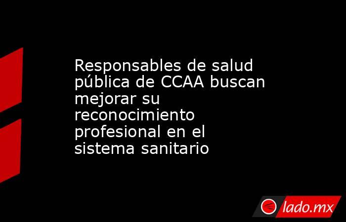 Responsables de salud pública de CCAA buscan mejorar su reconocimiento profesional en el sistema sanitario. Noticias en tiempo real