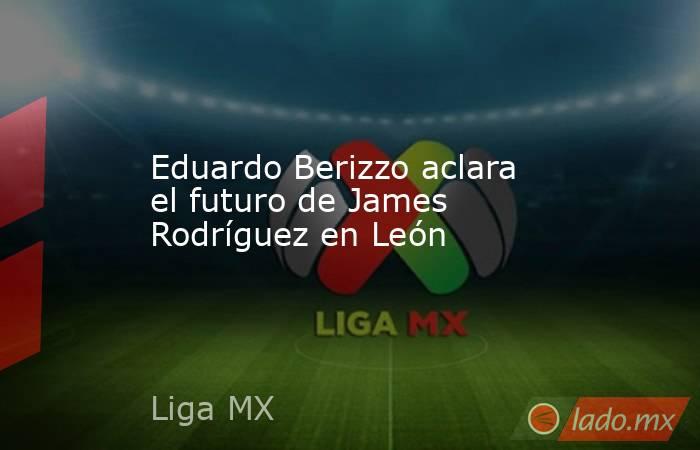 Eduardo Berizzo aclara el futuro de James Rodríguez en León. Noticias en tiempo real