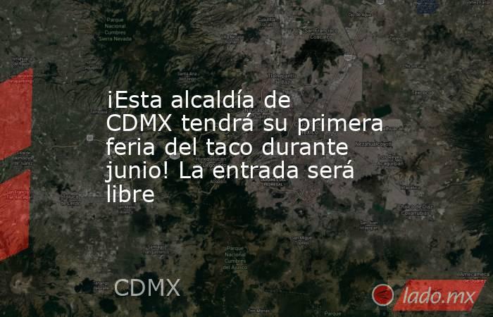 ¡Esta alcaldía de CDMX tendrá su primera feria del taco durante junio! La entrada será libre. Noticias en tiempo real
