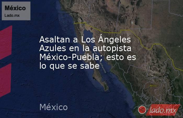 Asaltan a Los Ángeles Azules en la autopista México-Puebla; esto es lo que se sabe. Noticias en tiempo real