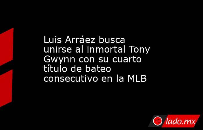 Luis Arráez busca unirse al inmortal Tony Gwynn con su cuarto título de bateo consecutivo en la MLB. Noticias en tiempo real