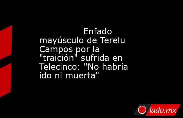                                                                                        Enfado mayúsculo de Terelu Campos por la 