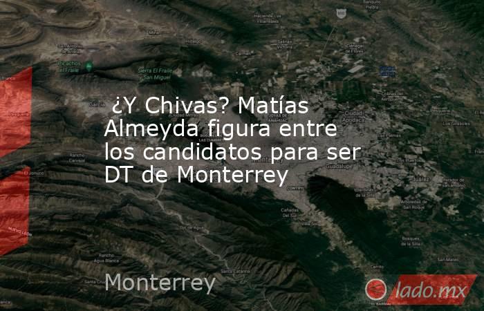  ¿Y Chivas? Matías Almeyda figura entre los candidatos para ser DT de Monterrey. Noticias en tiempo real