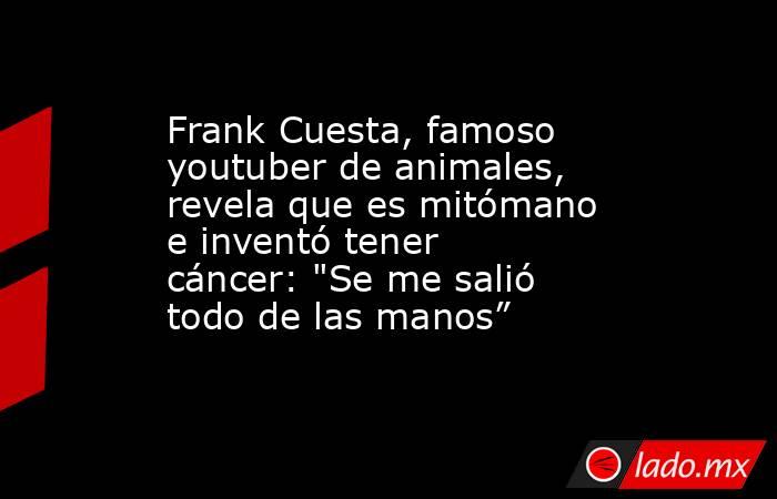 Frank Cuesta, famoso youtuber de animales, revela que es mitómano e inventó tener cáncer: 