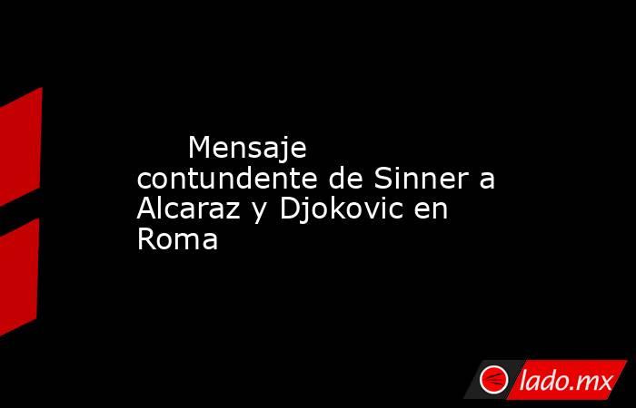                              Mensaje contundente de Sinner a Alcaraz y Djokovic en Roma                         . Noticias en tiempo real