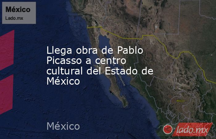 Llega obra de Pablo Picasso a centro cultural del Estado de México. Noticias en tiempo real