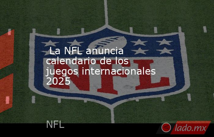  La NFL anuncia calendario de los juegos internacionales 2025. Noticias en tiempo real