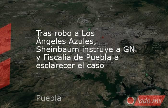 Tras robo a Los Ángeles Azules, Sheinbaum instruye a GN y Fiscalía de Puebla a esclarecer el caso. Noticias en tiempo real