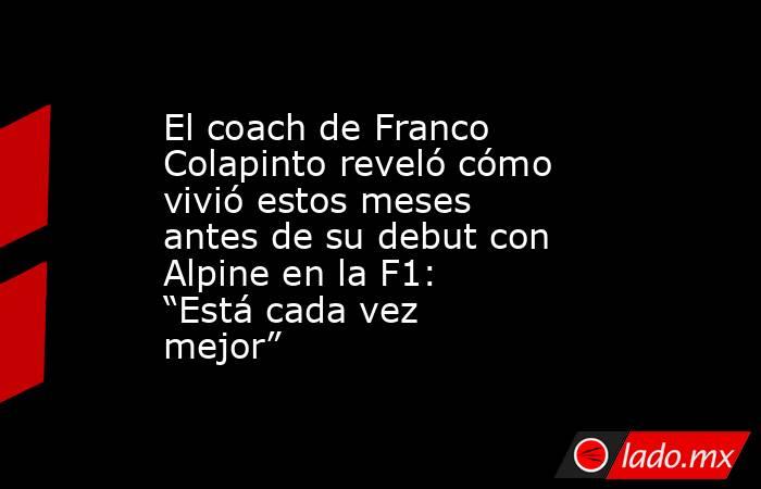 El coach de Franco Colapinto reveló cómo vivió estos meses antes de su debut con Alpine en la F1: “Está cada vez mejor”. Noticias en tiempo real