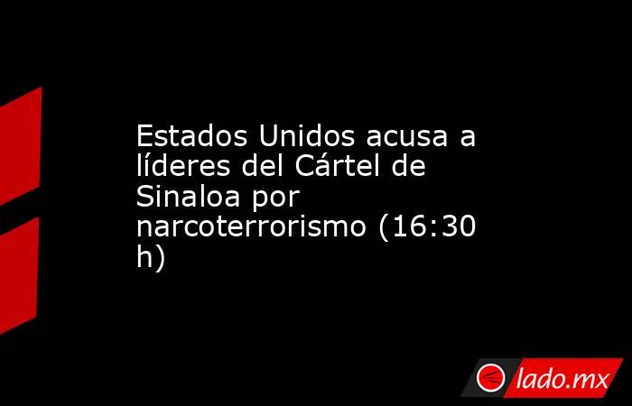 Estados Unidos acusa a líderes del Cártel de Sinaloa por narcoterrorismo (16:30 h). Noticias en tiempo real