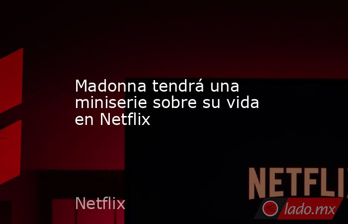 Madonna tendrá una miniserie sobre su vida en Netflix. Noticias en tiempo real