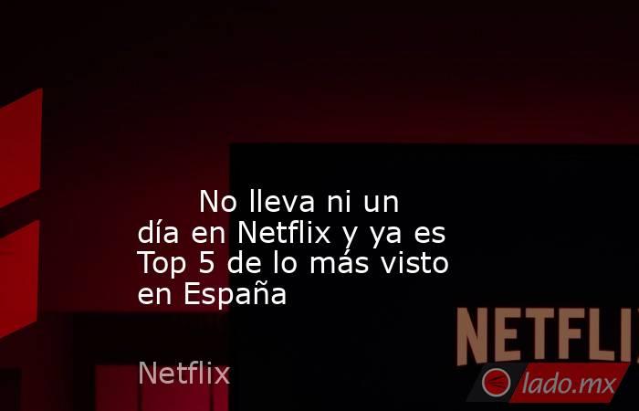                                                                                                                                                       No lleva ni un día en Netflix y ya es Top 5 de lo más visto en España                                    . Noticias en tiempo real