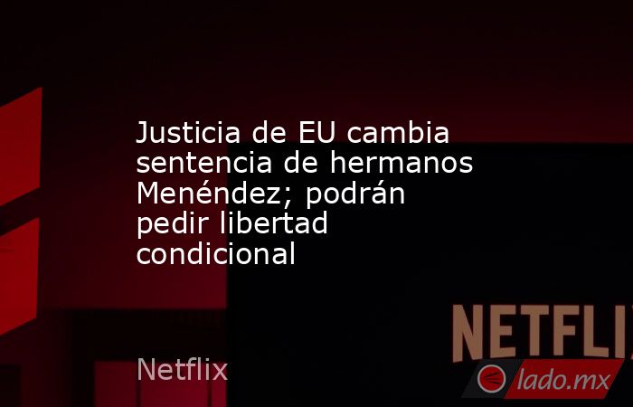 Justicia de EU cambia sentencia de hermanos Menéndez; podrán pedir libertad condicional. Noticias en tiempo real