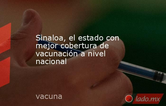 Sinaloa, el estado con mejor cobertura de vacunación a nivel nacional. Noticias en tiempo real