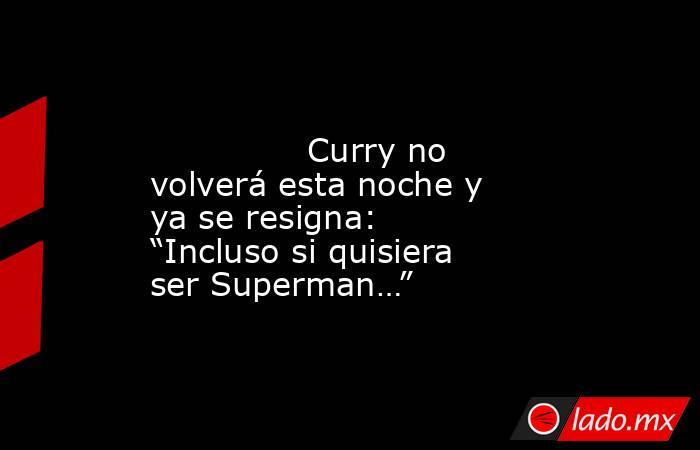                                                                                                               Curry no volverá esta noche y ya se resigna: “Incluso si quisiera ser Superman…”                                                                 . Noticias en tiempo real