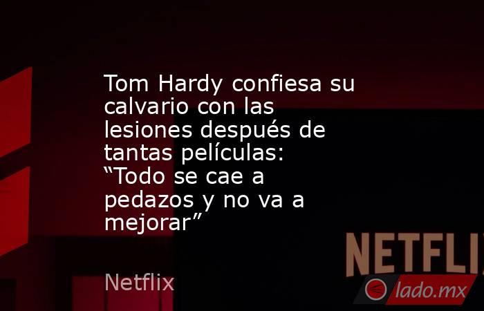 Tom Hardy confiesa su calvario con las lesiones después de tantas películas: “Todo se cae a pedazos y no va a mejorar”. Noticias en tiempo real