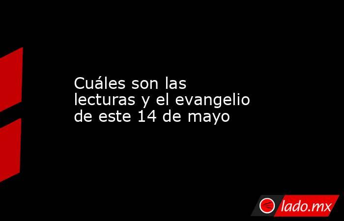 Cuáles son las lecturas y el evangelio de este 14 de mayo. Noticias en tiempo real