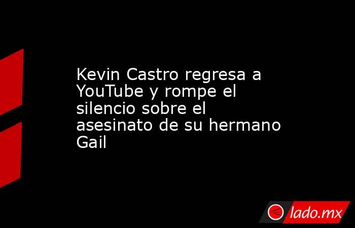 Kevin Castro regresa a YouTube y rompe el silencio sobre el asesinato de su hermano Gail . Noticias en tiempo real