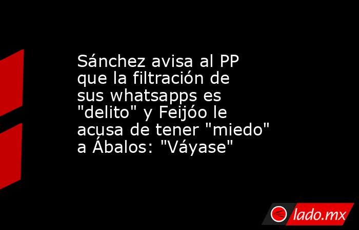 Sánchez avisa al PP que la filtración de sus whatsapps es 