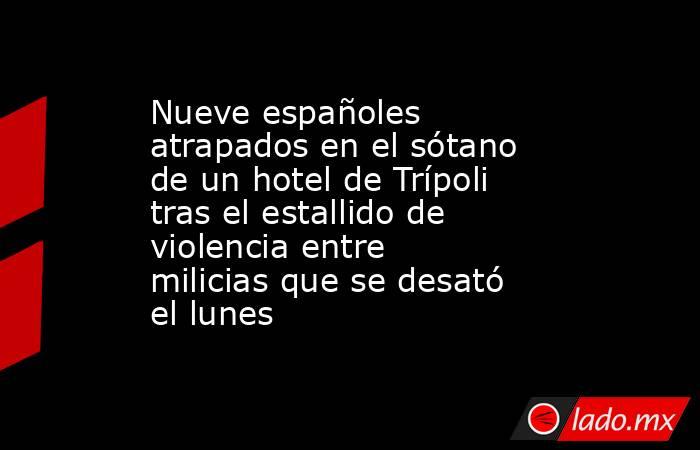 Nueve españoles atrapados en el sótano de un hotel de Trípoli tras el estallido de violencia entre milicias que se desató el lunes. Noticias en tiempo real