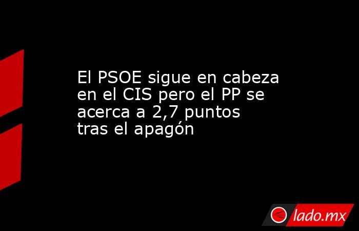 El PSOE sigue en cabeza en el CIS pero el PP se acerca a 2,7 puntos tras el apagón . Noticias en tiempo real
