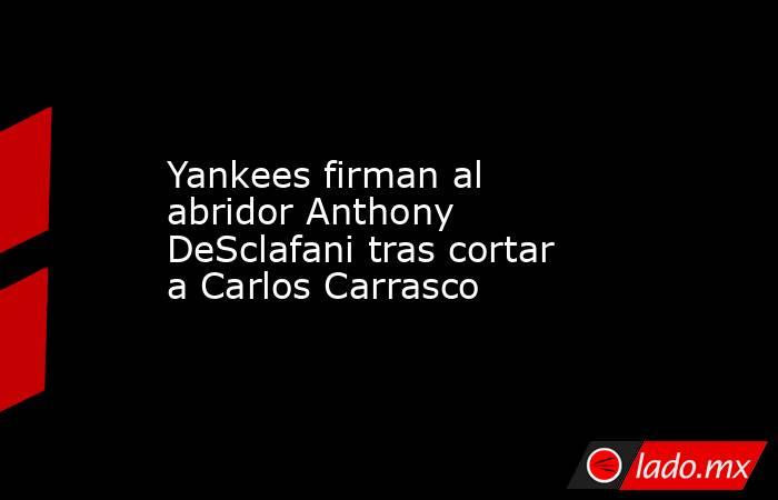 Yankees firman al abridor Anthony DeSclafani tras cortar a Carlos Carrasco. Noticias en tiempo real
