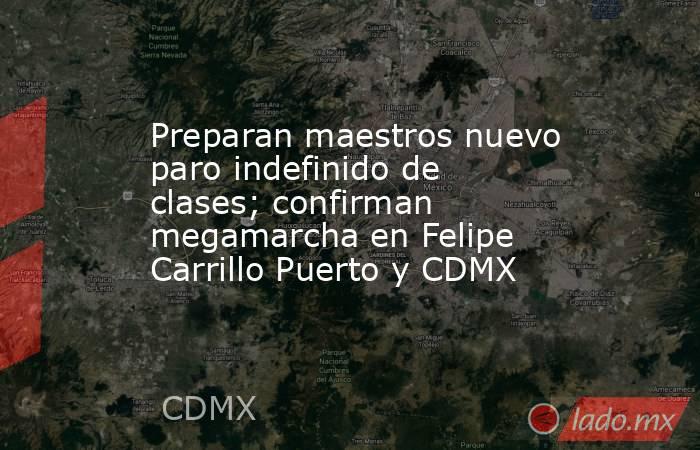 Preparan maestros nuevo paro indefinido de clases; confirman megamarcha en Felipe Carrillo Puerto y CDMX. Noticias en tiempo real