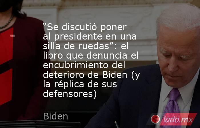 “Se discutió poner al presidente en una silla de ruedas”: el libro que denuncia el encubrimiento del deterioro de Biden (y la réplica de sus defensores). Noticias en tiempo real