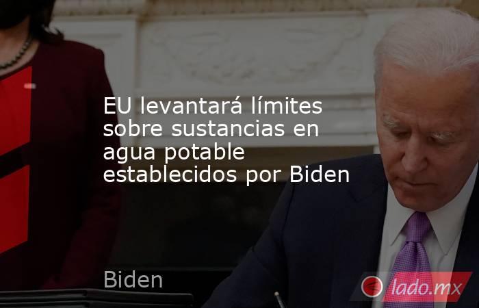 EU levantará límites sobre sustancias en agua potable establecidos por Biden. Noticias en tiempo real