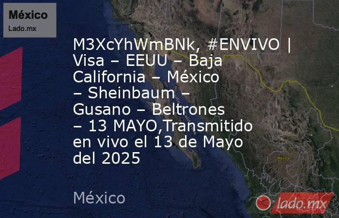 M3XcYhWmBNk, #ENVIVO | Visa – EEUU – Baja California – México – Sheinbaum – Gusano – Beltrones – 13 MAYO,Transmitido en vivo el 13 de Mayo del 2025. Noticias en tiempo real