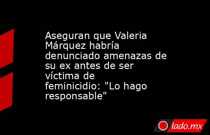 Aseguran que Valeria Márquez habría denunciado amenazas de su ex antes de ser víctima de feminicidio: 