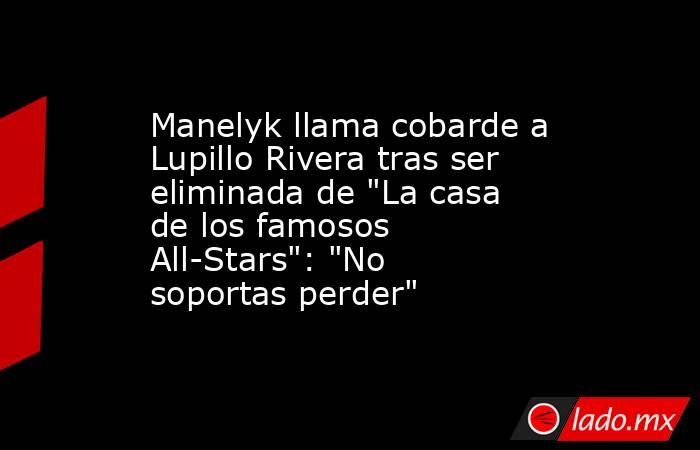 Manelyk llama cobarde a Lupillo Rivera tras ser eliminada de 