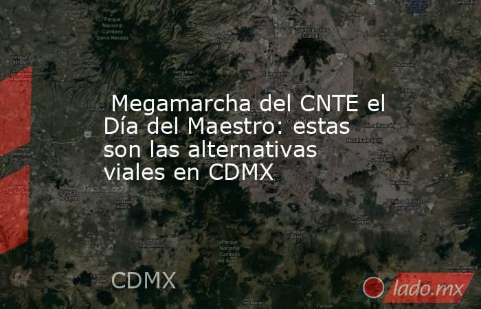  Megamarcha del CNTE el Día del Maestro: estas son las alternativas viales en CDMX. Noticias en tiempo real