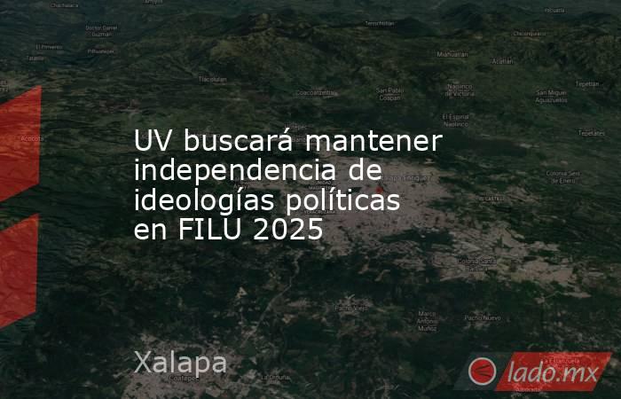 UV buscará mantener independencia de ideologías políticas en FILU 2025. Noticias en tiempo real