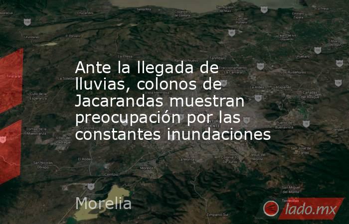 Ante la llegada de lluvias, colonos de Jacarandas muestran preocupación por las constantes inundaciones. Noticias en tiempo real