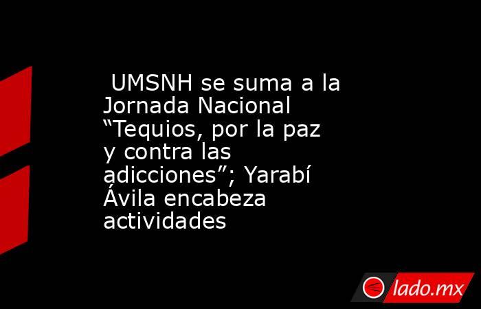  UMSNH se suma a la Jornada Nacional “Tequios, por la paz y contra las adicciones”; Yarabí Ávila encabeza actividades. Noticias en tiempo real
