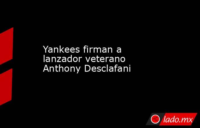 Yankees firman a lanzador veterano Anthony Desclafani. Noticias en tiempo real