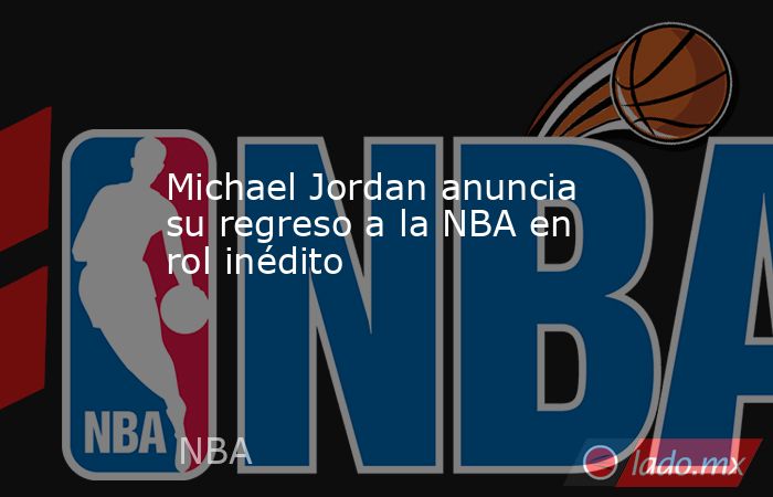 Michael Jordan anuncia su regreso a la NBA en rol inédito. Noticias en tiempo real