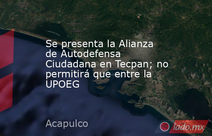 Se presenta la Alianza de Autodefensa Ciudadana en Tecpan; no permitirá que entre la UPOEG. Noticias en tiempo real