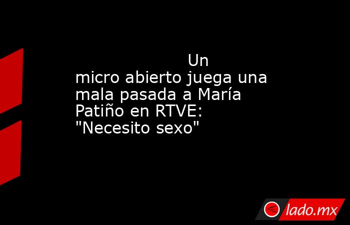                                                                                             Un micro abierto juega una mala pasada a María Patiño en RTVE: 