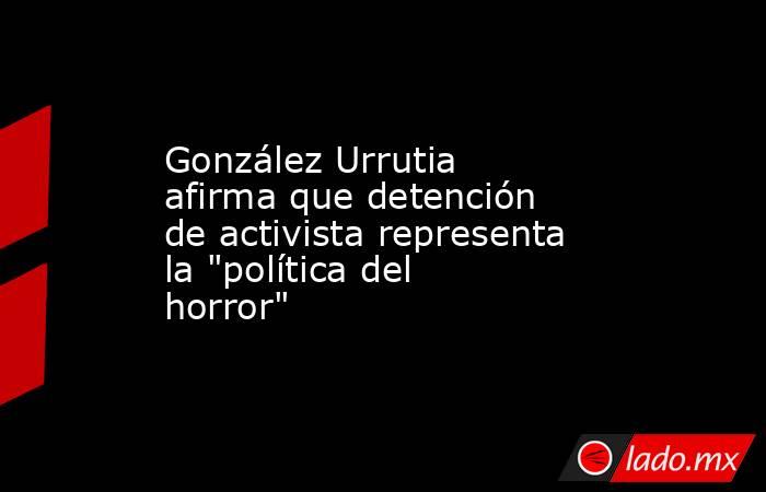 González Urrutia afirma que detención de activista representa la 
