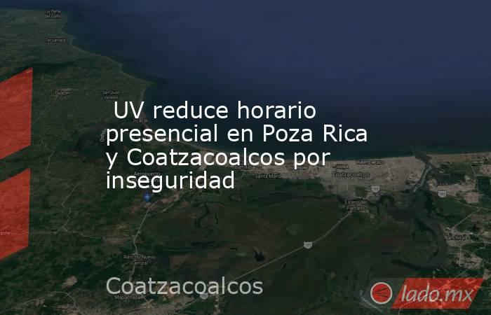  UV reduce horario presencial en Poza Rica y Coatzacoalcos por inseguridad. Noticias en tiempo real