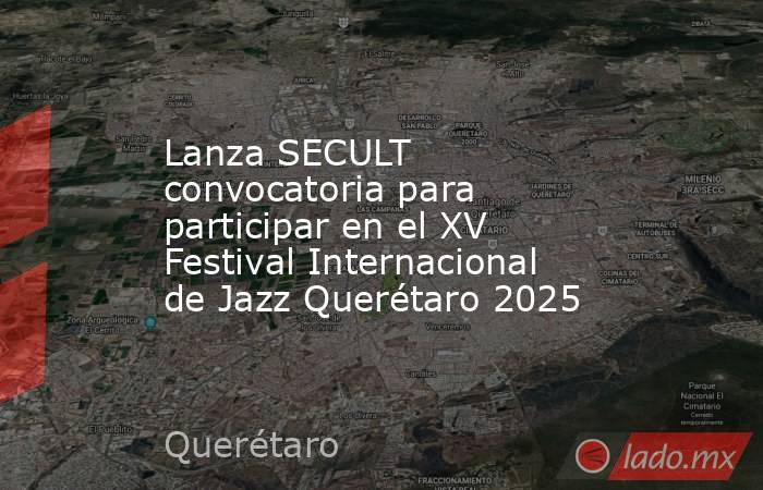 Lanza SECULT convocatoria para participar en el XV Festival Internacional de Jazz Querétaro 2025. Noticias en tiempo real