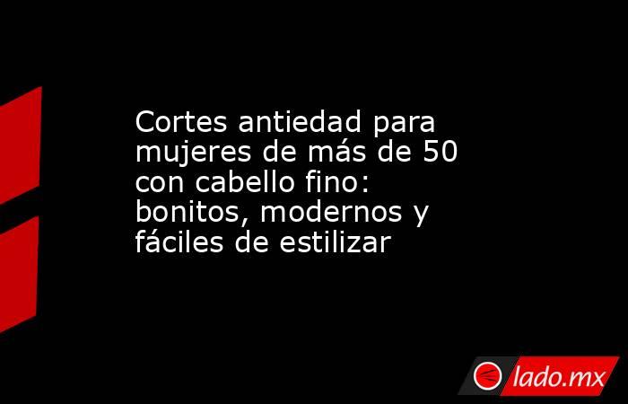 Cortes antiedad para mujeres de más de 50 con cabello fino: bonitos, modernos y fáciles de estilizar . Noticias en tiempo real