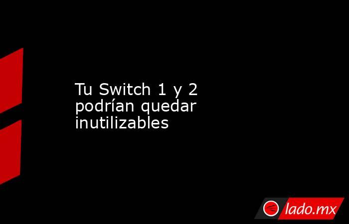 Tu Switch 1 y 2 podrían quedar inutilizables. Noticias en tiempo real