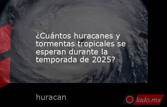 ¿Cuántos huracanes y tormentas tropicales se esperan durante la temporada de 2025?. Noticias en tiempo real