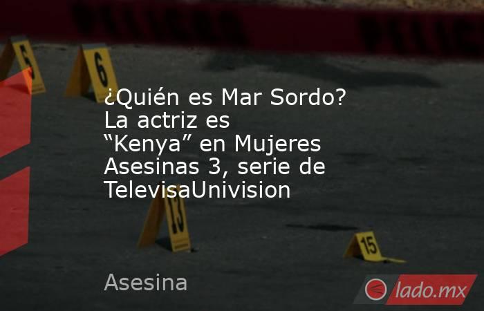 ¿Quién es Mar Sordo? La actriz es “Kenya” en Mujeres Asesinas 3, serie de TelevisaUnivision. Noticias en tiempo real